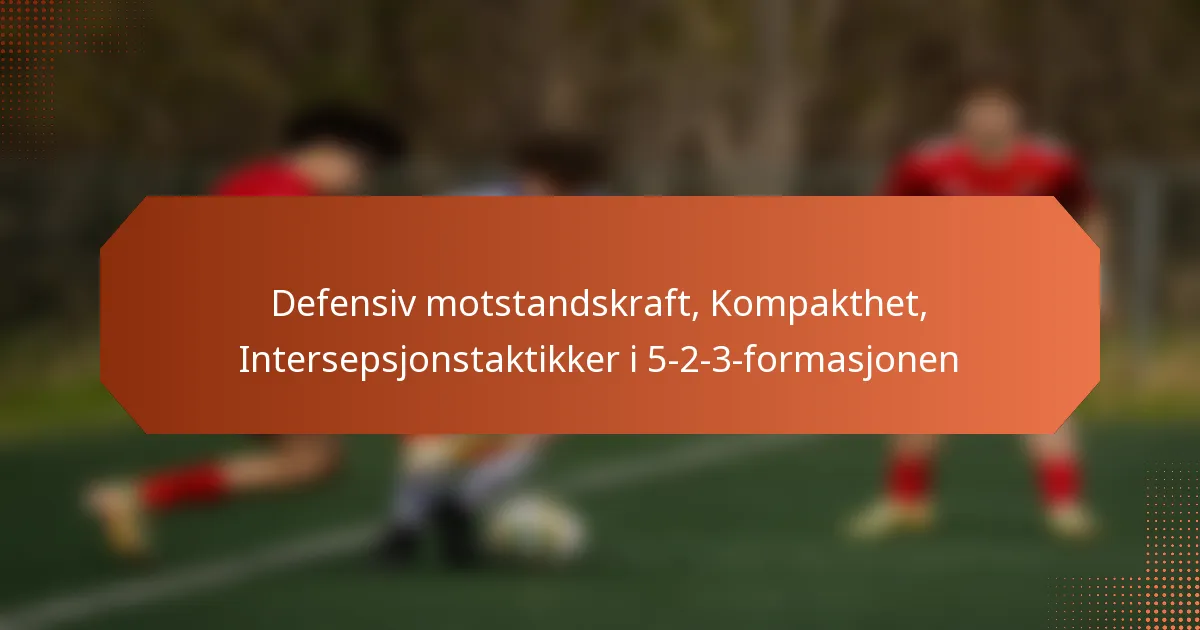 featured-image-defensiv-motstandskraft-kompakthet-intersepsjonstaktikker-i-5-2-3-formasjonen