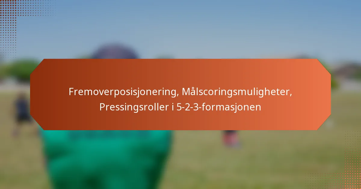 featured-image-fremoverposisjonering-malscoringsmuligheter-pressingsroller-i-5-2-3-formasjonen