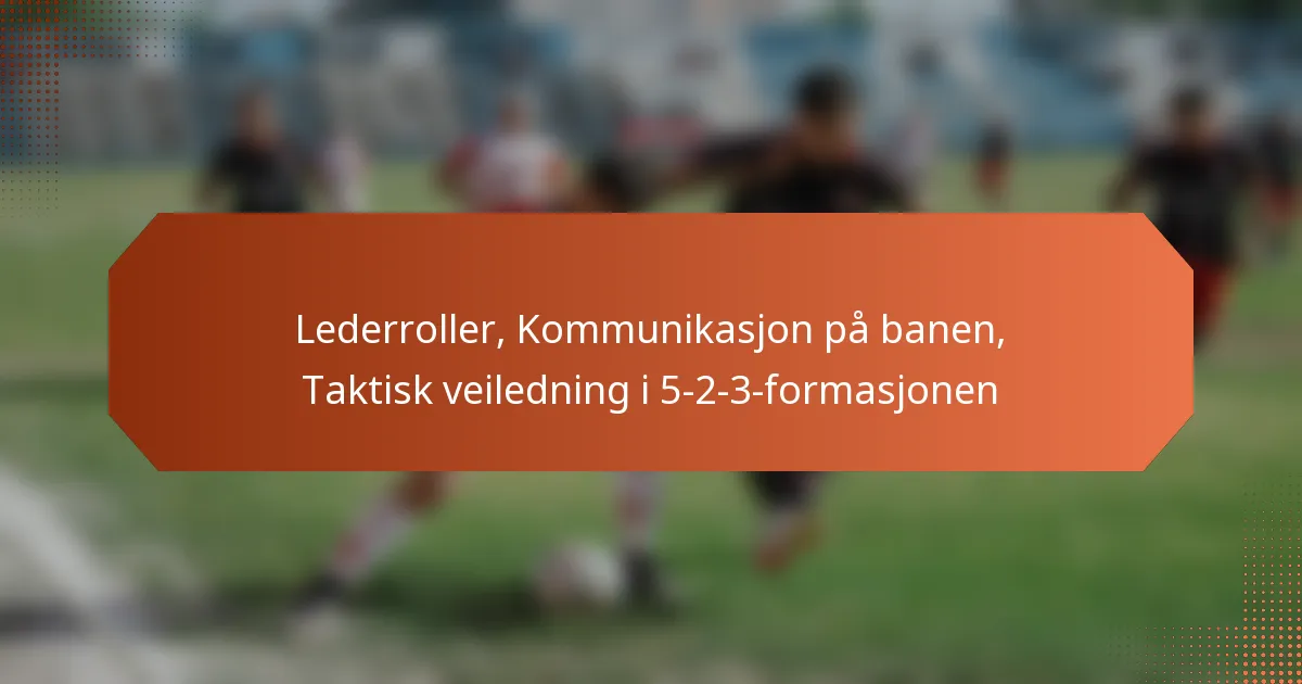 featured-image-lederroller-kommunikasjon-pa-banen-taktisk-veiledning-i-5-2-3-formasjonen