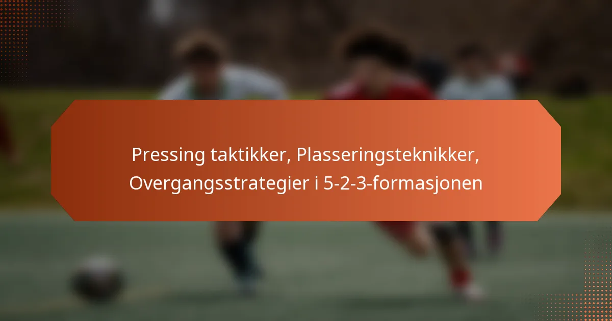 featured-image-pressing-taktikker-plasseringsteknikker-overgangsstrategier-i-5-2-3-formasjonen