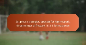 featured-image-set-piece-strategier-oppsett-for-hjornespark-tilnaerminger-til-frispark-i-5-2-3-formasjonen