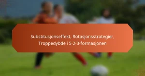 featured-image-substitusjonseffekt-rotasjonsstrategier-troppedybde-i-5-2-3-formasjonen