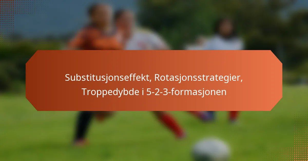featured-image-substitusjonseffekt-rotasjonsstrategier-troppedybde-i-5-2-3-formasjonen