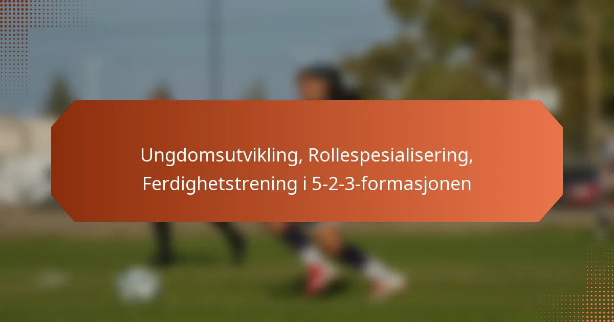 featured-image-ungdomsutvikling-rollespesialisering-ferdighetstrening-i-5-2-3-formasjonen